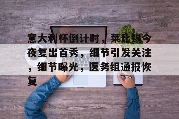 九游会电子 -关于意大利杯倒计时，莱比锡今夜复出首秀，细节引发关注，细节曝光，医务组通报恢复的信息